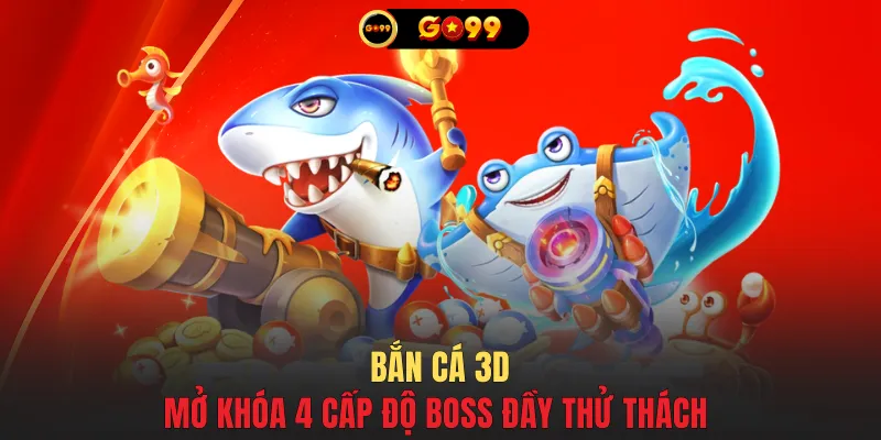 Bắn cá 3D mở khóa 4 cấp độ Boss đầy thử thách