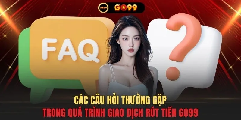 Các câu hỏi thường gặp trong quá trình giao dịch rút tiền GO99