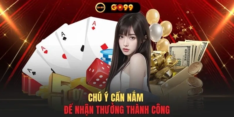 Chú ý cần nắm để nhận thưởng thành công