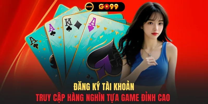 Đăng ký tài khoản truy cập hàng nghìn tựa game đỉnh cao