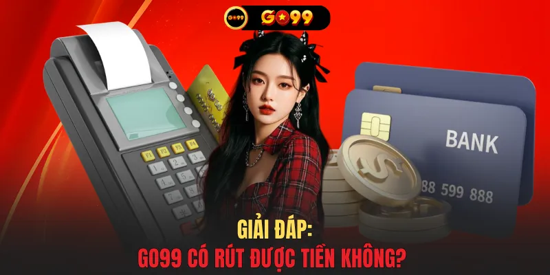 Giải đáp: GO99 có rút được tiền không?
