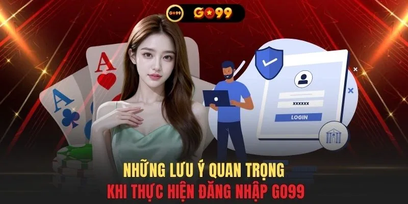 Những lưu ý quan trọng khi thực hiện đăng nhập GO99
