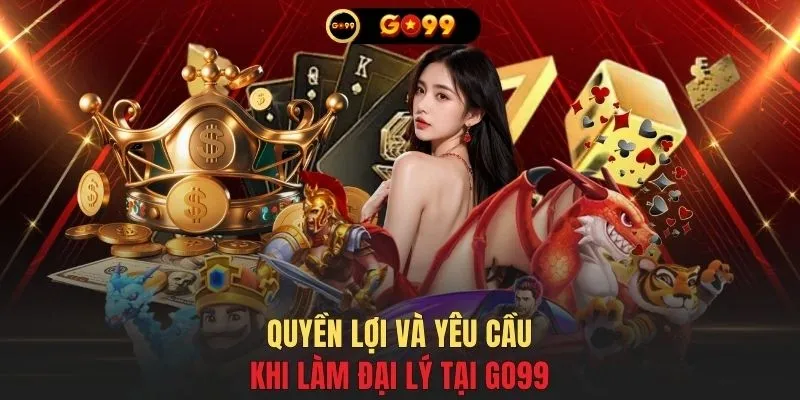 Quyền lợi và yêu cầu khi làm đại lý tại GO99