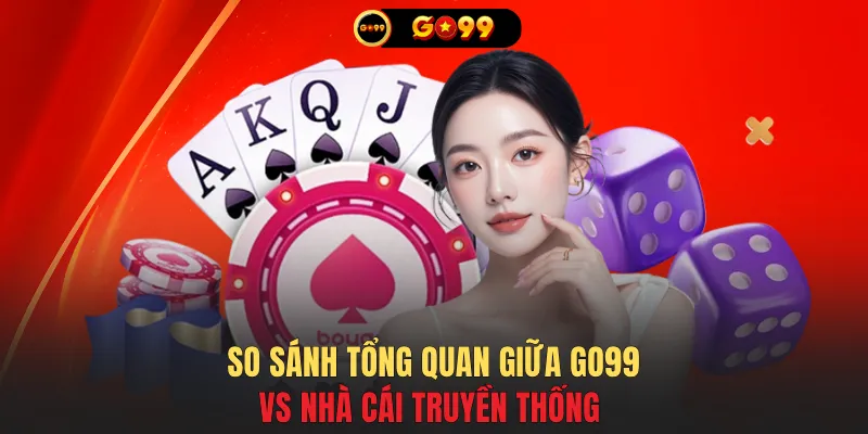 So sánh tổng quan giữa GO99 vs nhà cái truyền thống