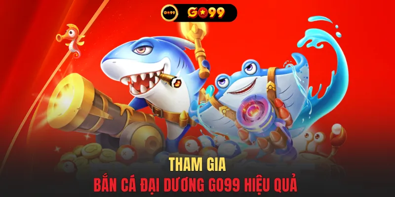 Tham gia bắn cá đại dương GO99 hiệu quả