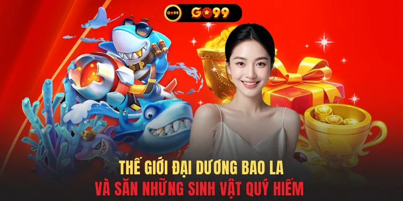 Thế giới đại dương bao la và săn những sinh vật quý hiếm