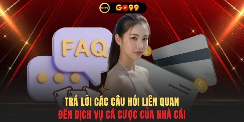 Trả lời các câu hỏi liên quan đến dịch vụ cá cược của nhà cái