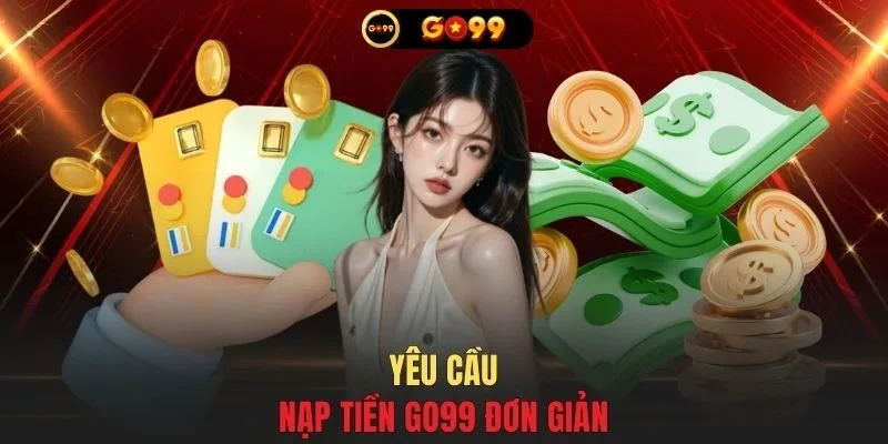 Yêu cầu nạp tiền GO99 đơn giản